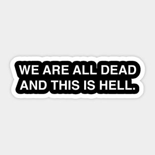 WE ARE ALL DEAD AND THIS IS HELL Sticker